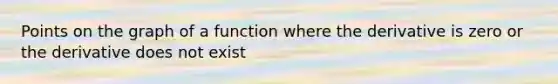 Points on the graph of a function where the derivative is zero or the derivative does not exist