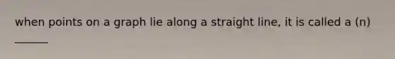 when points on a graph lie along a straight line, it is called a (n) ______