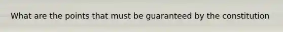 What are the points that must be guaranteed by the constitution