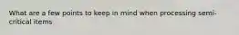 What are a few points to keep in mind when processing semi-critical items