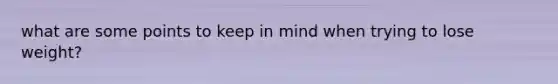 what are some points to keep in mind when trying to lose weight?