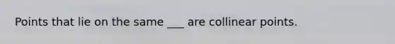 Points that lie on the same ___ are collinear points.