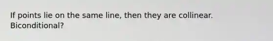 If points lie on the same line, then they are collinear. Biconditional?