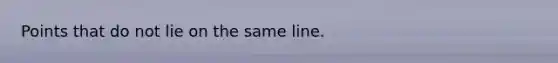 Points that do not lie on the same line.