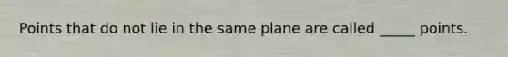 Points that do not lie in the same plane are called _____ points.