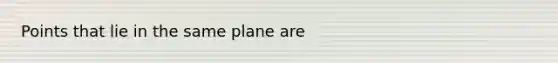 Points that lie in the same plane are