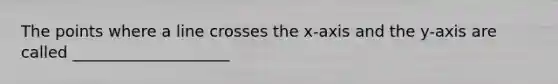 The points where a line crosses the x-axis and the y-axis are called ____________________