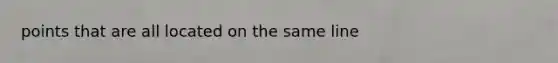 points that are all located on the same line