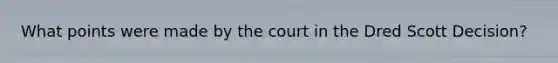 What points were made by the court in the Dred Scott Decision?