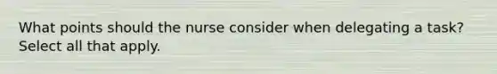 What points should the nurse consider when delegating a task? Select all that apply.