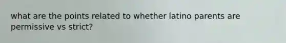 what are the points related to whether latino parents are permissive vs strict?