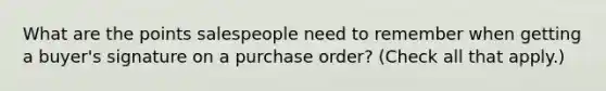 What are the points salespeople need to remember when getting a buyer's signature on a purchase order? (Check all that apply.)