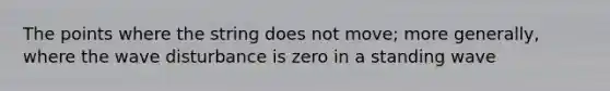 The points where the string does not move; more generally, where the wave disturbance is zero in a standing wave