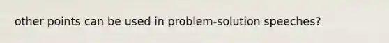 other points can be used in problem-solution speeches?