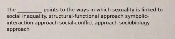 The __________ points to the ways in which sexuality is linked to social inequality. structural-functional approach symbolic-interaction approach social-conflict approach sociobiology approach