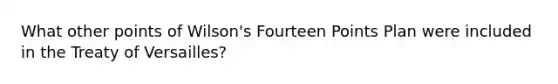 What other points of Wilson's Fourteen Points Plan were included in the Treaty of Versailles?
