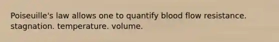 Poiseuille's law allows one to quantify blood flow resistance. stagnation. temperature. volume.