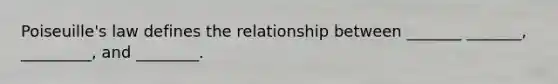 Poiseuille's law defines the relationship between _______ _______, _________, and ________.