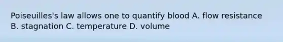 Poiseuilles's law allows one to quantify blood A. flow resistance B. stagnation C. temperature D. volume