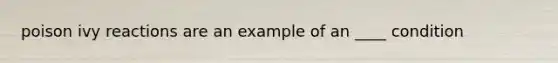 poison ivy reactions are an example of an ____ condition