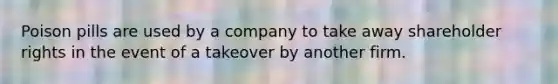 Poison pills are used by a company to take away shareholder rights in the event of a takeover by another firm.