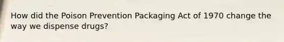 How did the Poison Prevention Packaging Act of 1970 change the way we dispense drugs?