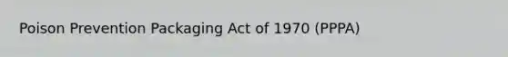 Poison Prevention Packaging Act of 1970 (PPPA)