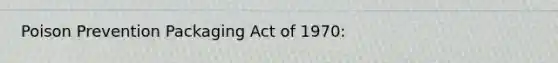 Poison Prevention Packaging Act of 1970:
