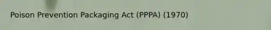 Poison Prevention Packaging Act (PPPA) (1970)