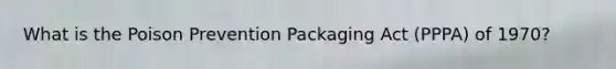 What is the Poison Prevention Packaging Act (PPPA) of 1970?