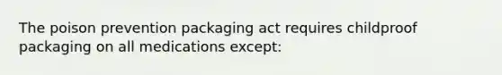 The poison prevention packaging act requires childproof packaging on all medications except: