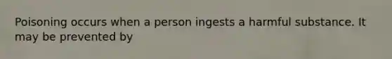 Poisoning occurs when a person ingests a harmful substance. It may be prevented by