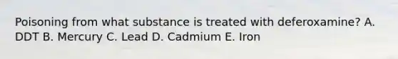 Poisoning from what substance is treated with deferoxamine? A. DDT B. Mercury C. Lead D. Cadmium E. Iron