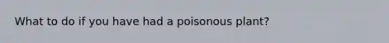 What to do if you have had a poisonous plant?