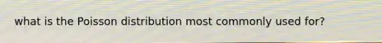 what is the Poisson distribution most commonly used for?