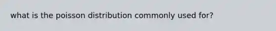 what is the poisson distribution commonly used for?