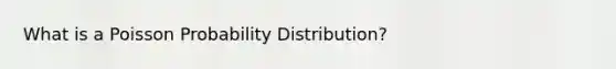 What is a Poisson Probability Distribution?