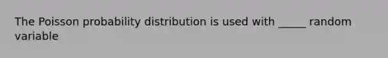 The Poisson probability distribution is used with _____ random variable