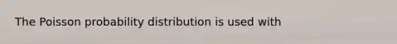 The Poisson probability distribution is used with