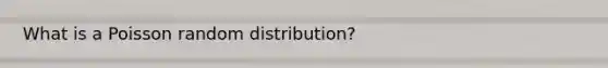 What is a Poisson random distribution?