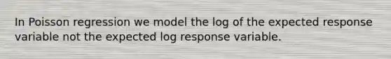 In Poisson regression we model the log of the expected response variable not the expected log response variable.