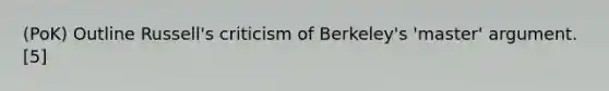 (PoK) Outline Russell's criticism of Berkeley's 'master' argument. [5]