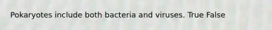 Pokaryotes include both bacteria and viruses. True False