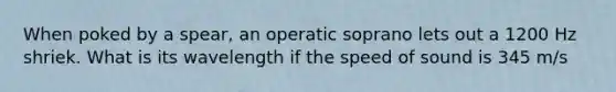 When poked by a spear, an operatic soprano lets out a 1200 Hz shriek. What is its wavelength if the speed of sound is 345 m/s