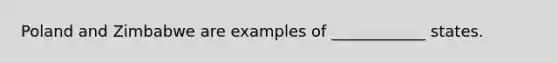 Poland and Zimbabwe are examples of ____________ states.