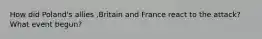 How did Poland's allies ,Britain and France react to the attack? What event begun?