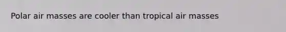 Polar <a href='https://www.questionai.com/knowledge/kxxue2ni5z-air-masses' class='anchor-knowledge'>air masses</a> are cooler than tropical air masses