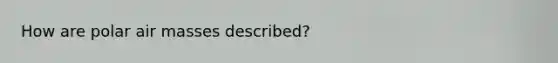 How are polar air masses described?