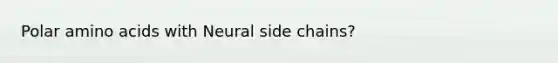 Polar <a href='https://www.questionai.com/knowledge/k9gb720LCl-amino-acids' class='anchor-knowledge'>amino acids</a> with Neural side chains?