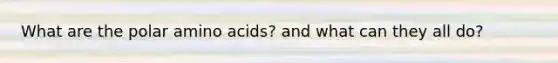 What are the polar <a href='https://www.questionai.com/knowledge/k9gb720LCl-amino-acids' class='anchor-knowledge'>amino acids</a>? and what can they all do?